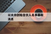 以太坊创始合伙人名单最新消息的简单介绍